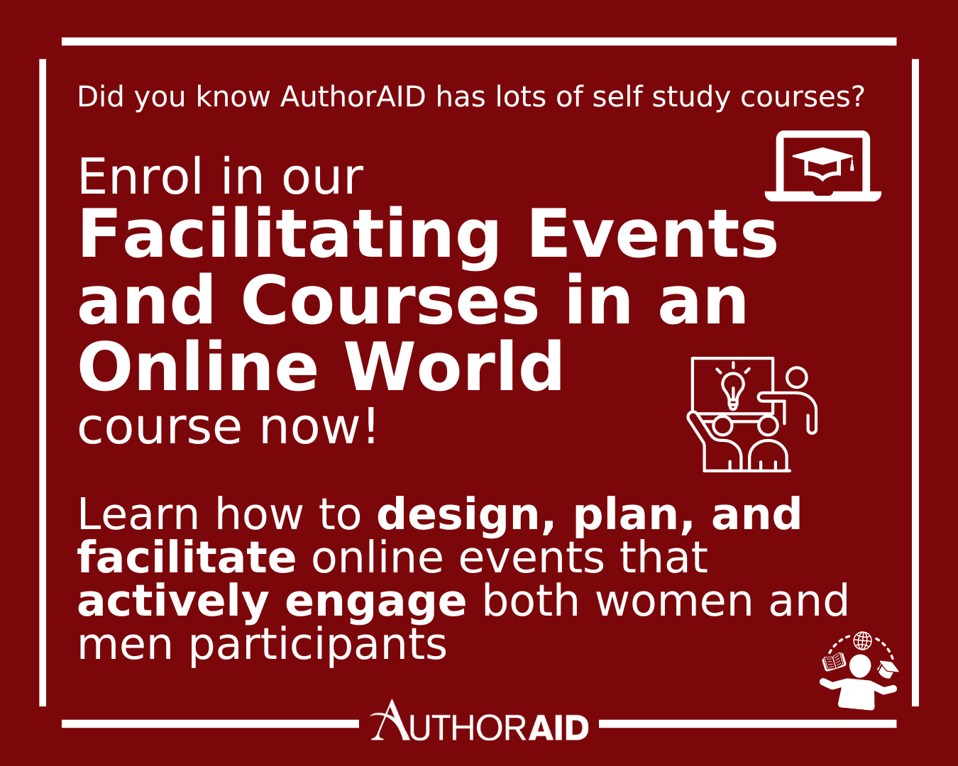 AuthorAID graphic - red background and all text in white. The AuthorAID logo is at the bottom, and a white straight border surrounds all the text. The text reads 'Did you know that AuthorAID has lots of self study course? Enrol in our Facilitating Events and Courses in an Online World course now! Learn how to design, plan, and facilitate online events that actively engage both women and men participants''